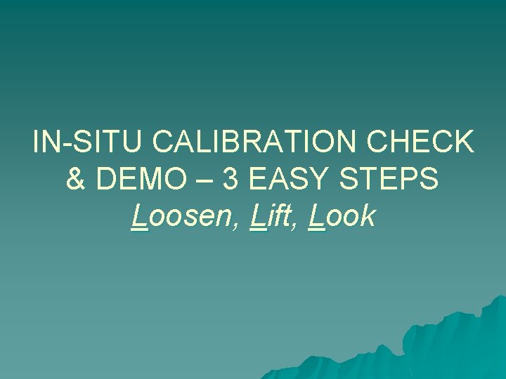 IN-SITU CALIBRATION CHECK & DEMO – 3 EASY STEPS Loosen, Lift, Look 