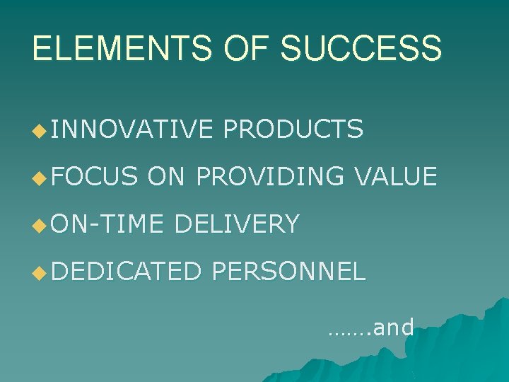 ELEMENTS OF SUCCESS u INNOVATIVE u FOCUS PRODUCTS ON PROVIDING VALUE u ON-TIME DELIVERY
