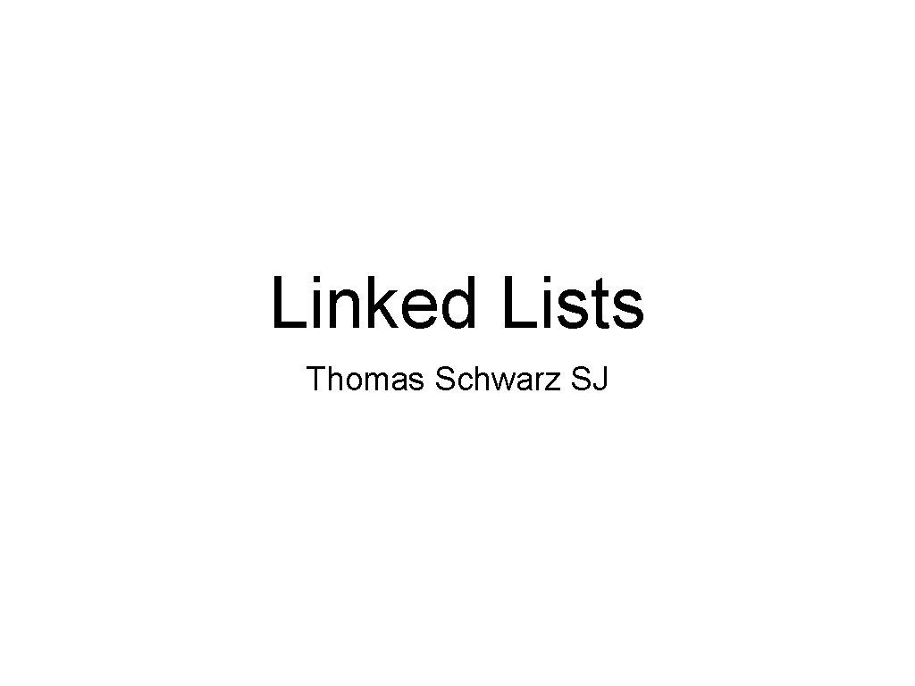 Linked Lists Thomas Schwarz SJ 