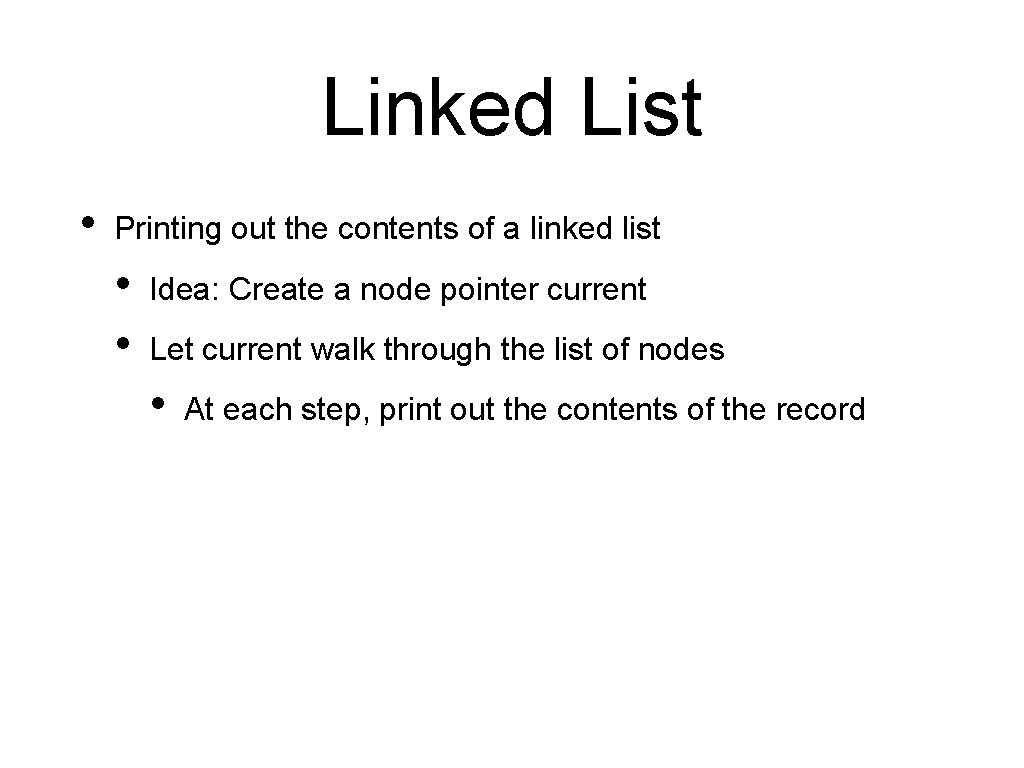 Linked List • Printing out the contents of a linked list • • Idea: