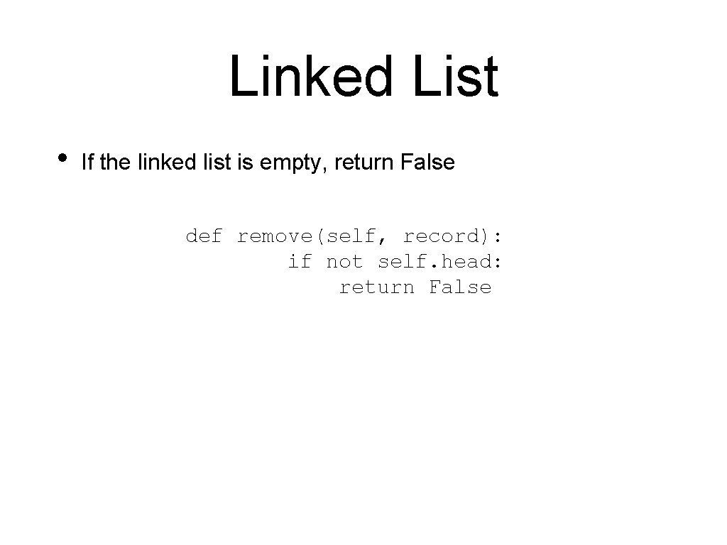 Linked List • If the linked list is empty, return False def remove(self, record):