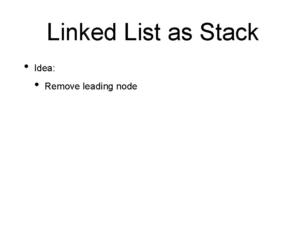 Linked List as Stack • Idea: • Remove leading node 
