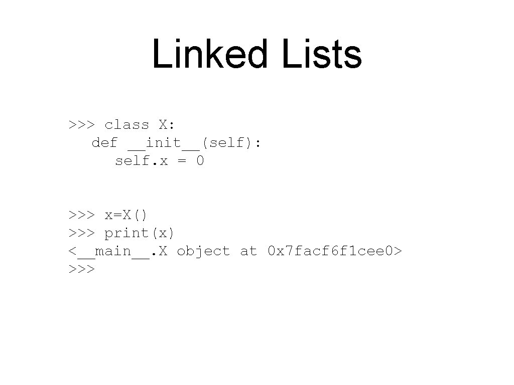Linked Lists >>> class X: def __init__(self): self. x = 0 >>> x=X() >>>