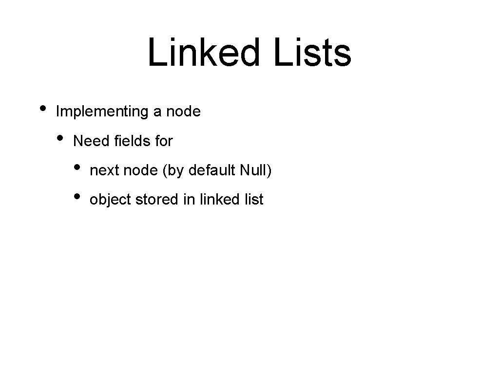 Linked Lists • Implementing a node • Need fields for • • next node