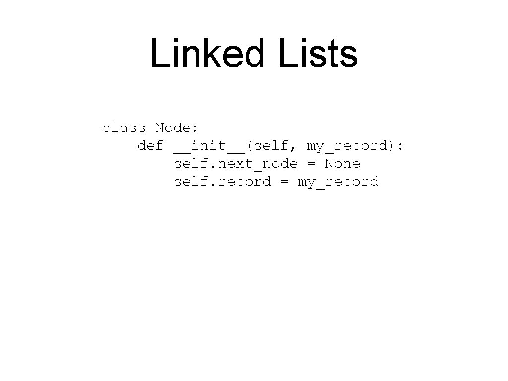 Linked Lists class Node: def __init__(self, my_record): self. next_node = None self. record =