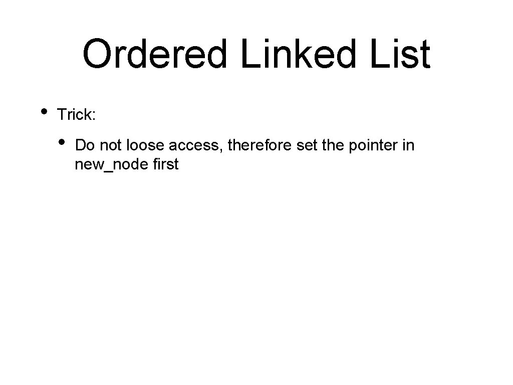 Ordered Linked List • Trick: • Do not loose access, therefore set the pointer