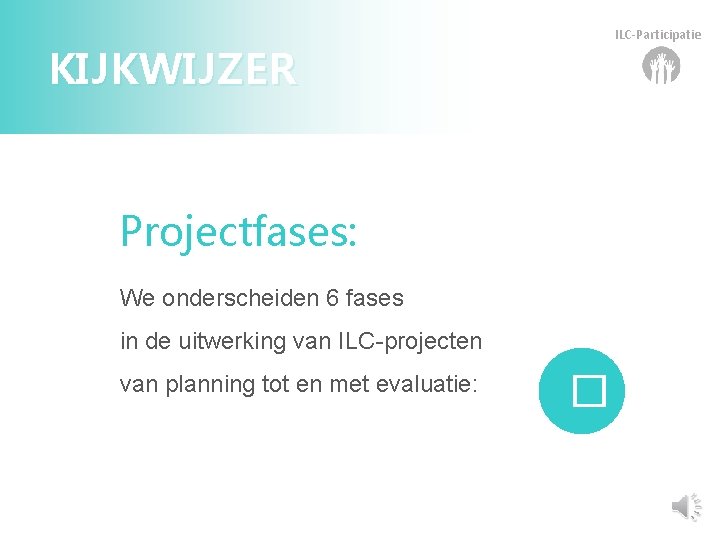 ILC-Participatie KIJKWIJZER Projectfases: We onderscheiden 6 fases in de uitwerking van ILC-projecten van planning