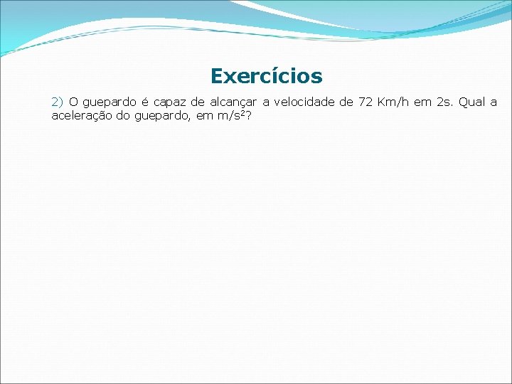 Exercícios 2) O guepardo é capaz de alcançar a velocidade de 72 Km/h em