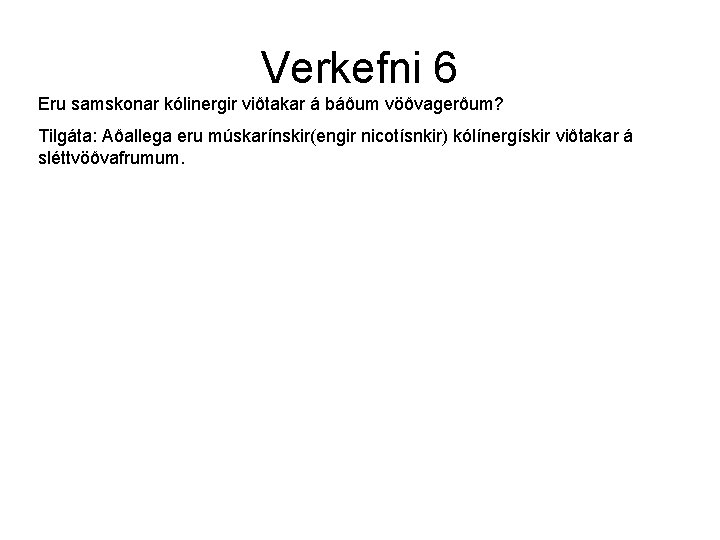 Verkefni 6 Eru samskonar kólinergir viðtakar á báðum vöðvagerðum? Tilgáta: Aðallega eru múskarínskir(engir nicotísnkir)