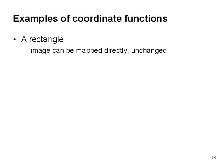 Examples of coordinate functions • A rectangle – image can be mapped directly, unchanged