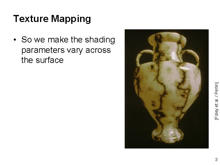 Texture Mapping [Foley et al. / Perlin] • So we make the shading parameters