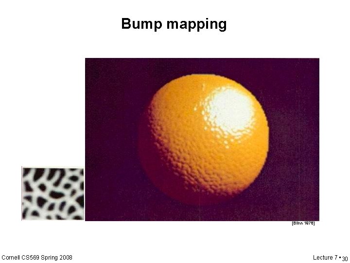 Bump mapping [Blinn 1978] Cornell CS 569 Spring 2008 Lecture 7 • 30 