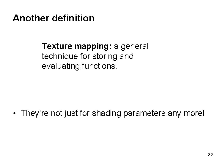 Another definition Texture mapping: a general technique for storing and evaluating functions. • They’re