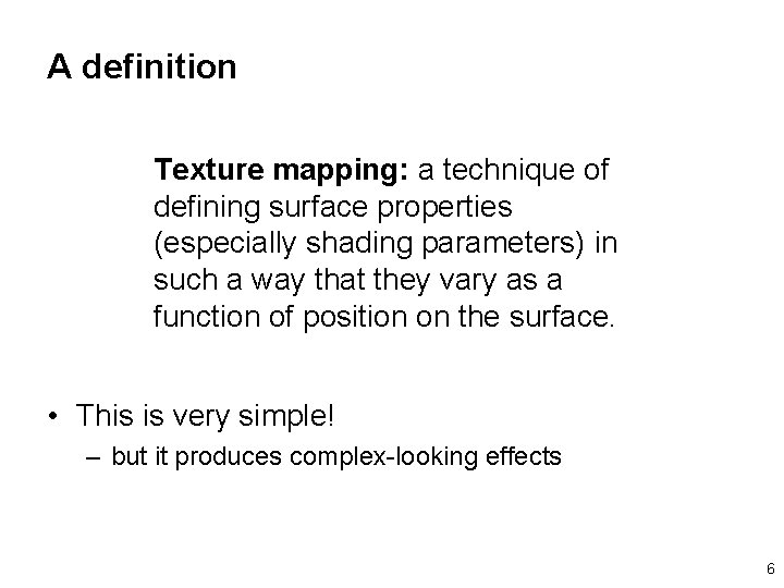 A definition Texture mapping: a technique of defining surface properties (especially shading parameters) in