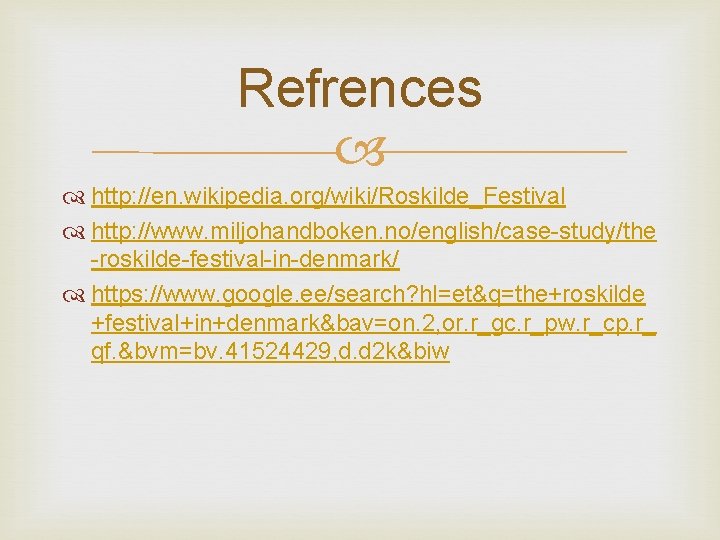 Refrences http: //en. wikipedia. org/wiki/Roskilde_Festival http: //www. miljohandboken. no/english/case-study/the -roskilde-festival-in-denmark/ https: //www. google. ee/search?