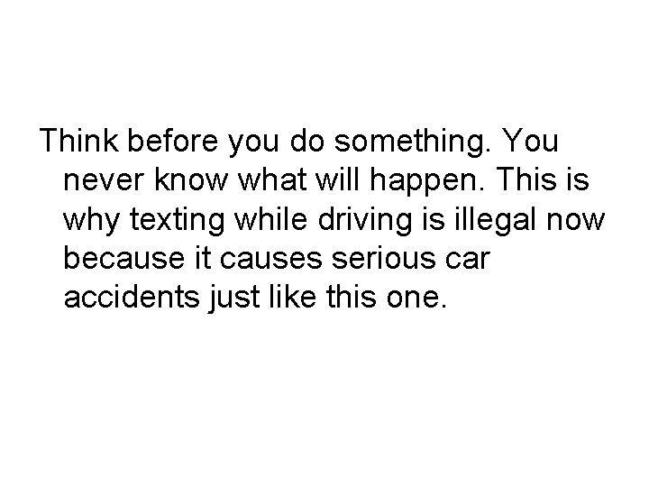 Think before you do something. You never know what will happen. This is why