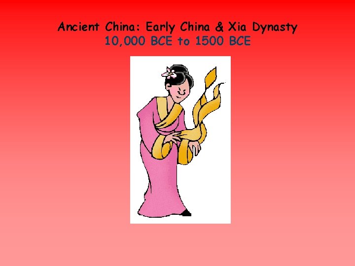 Ancient China: Early China & Xia Dynasty 10, 000 BCE to 1500 BCE 