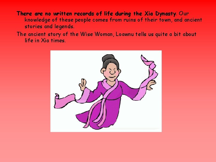 There are no written records of life during the Xia Dynasty. Our knowledge of