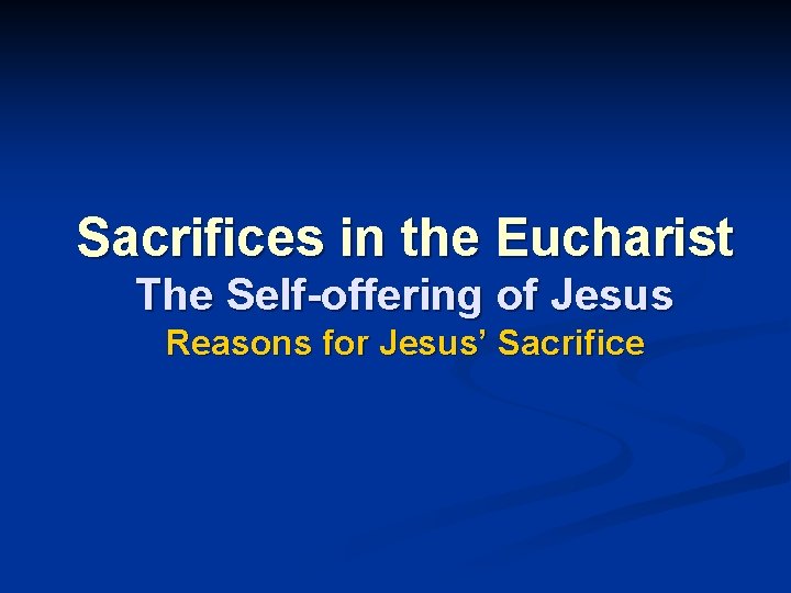 Sacrifices in the Eucharist The Self-offering of Jesus Reasons for Jesus’ Sacrifice 