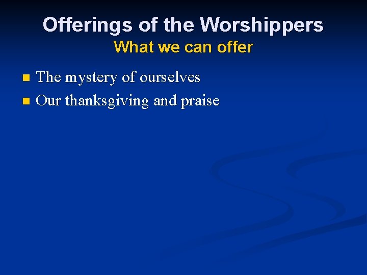 Offerings of the Worshippers What we can offer The mystery of ourselves n Our