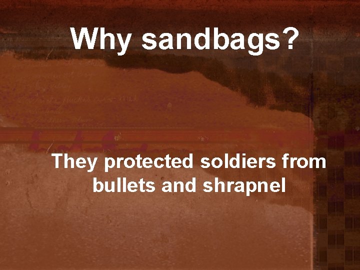 Why sandbags? They protected soldiers from bullets and shrapnel 