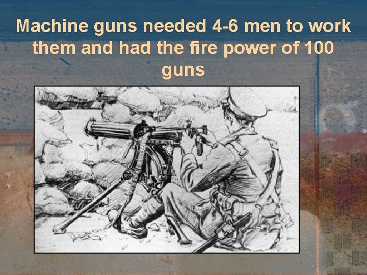 Machine guns needed 4 -6 men to work them and had the fire power