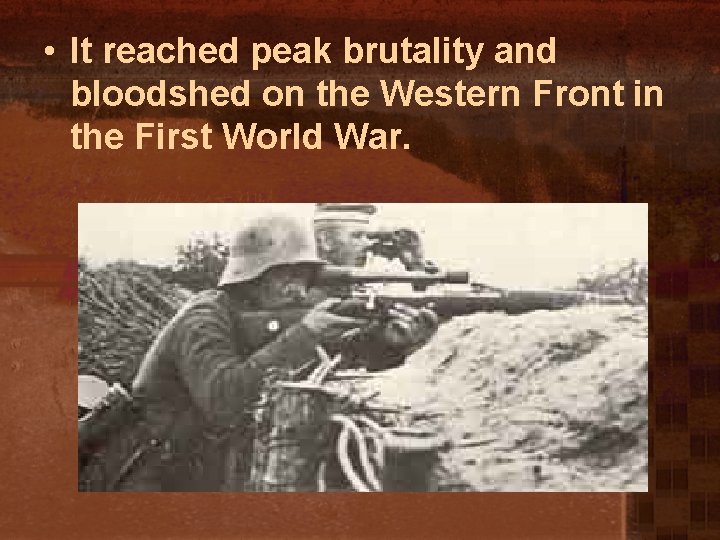  • It reached peak brutality and bloodshed on the Western Front in the