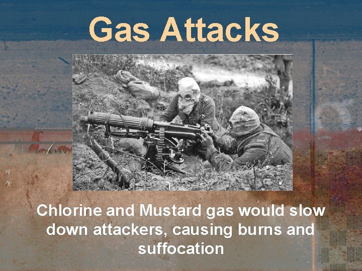 Gas Attacks Chlorine and Mustard gas would slow down attackers, causing burns and suffocation