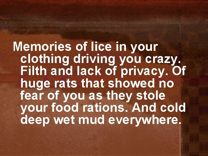 Memories of lice in your clothing driving you crazy. Filth and lack of privacy.