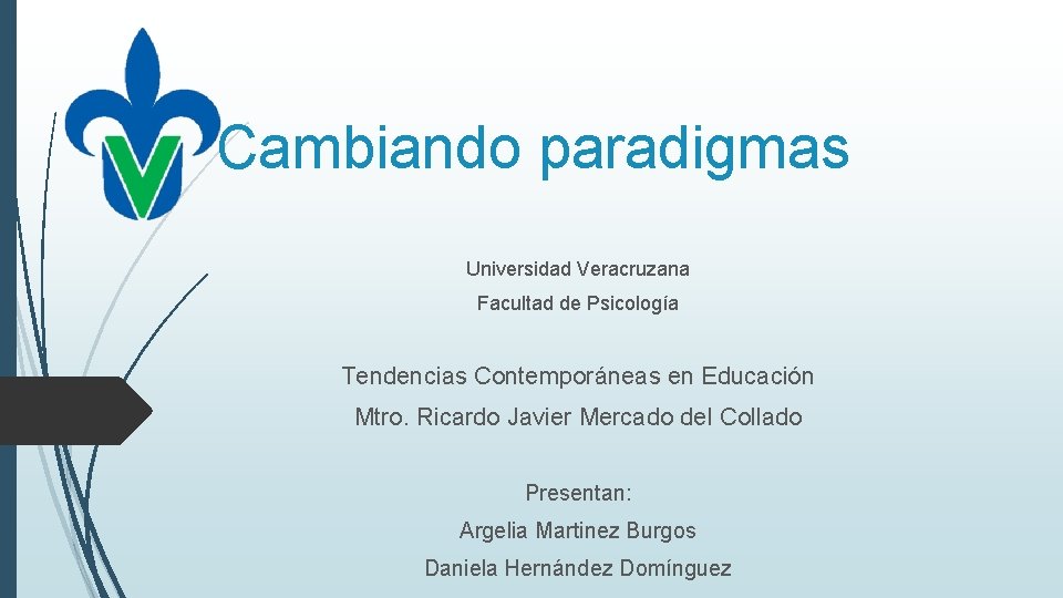 Cambiando paradigmas Universidad Veracruzana Facultad de Psicología Tendencias Contemporáneas en Educación Mtro. Ricardo Javier