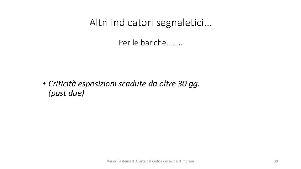 Altri indicatori segnaletici… Per le banche……. . • Criticità esposizioni scadute da oltre 30