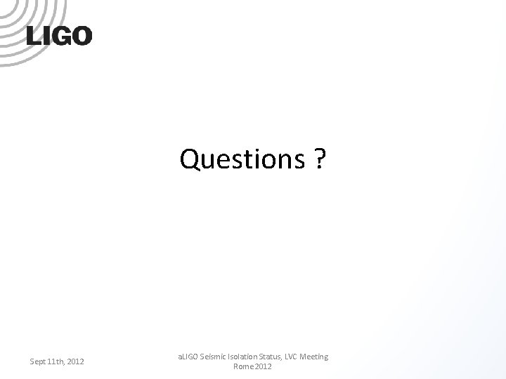 Questions ? Sept 11 th, 2012 a. LIGO Seismic Isolation Status, LVC Meeting Rome