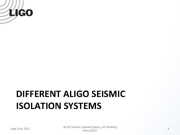 DIFFERENT ALIGO SEISMIC ISOLATION SYSTEMS Sept 11 th, 2012 a. LIGO Seismic Isolation Status,