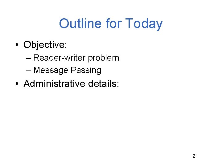 Outline for Today • Objective: – Reader-writer problem – Message Passing • Administrative details: