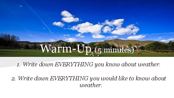 Warm-Up (5 minutes) 1. Write down EVERYTHING you know about weather. 2. Write down