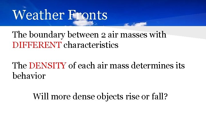 Weather Fronts The boundary between 2 air masses with DIFFERENT characteristics The DENSITY of