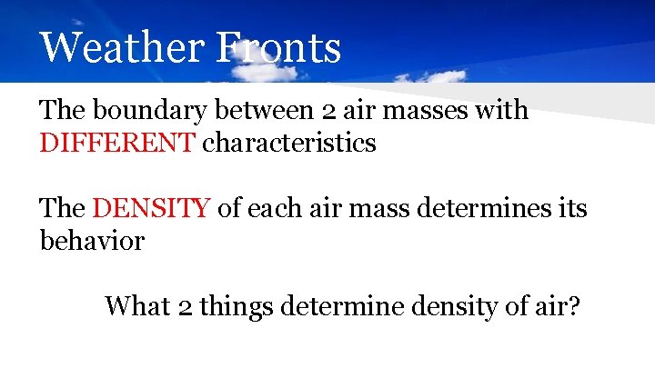 Weather Fronts The boundary between 2 air masses with DIFFERENT characteristics The DENSITY of