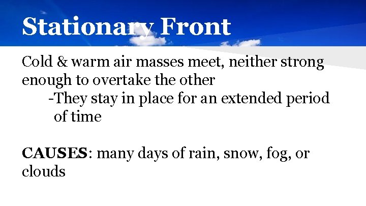 Stationary Front Cold & warm air masses meet, neither strong enough to overtake the