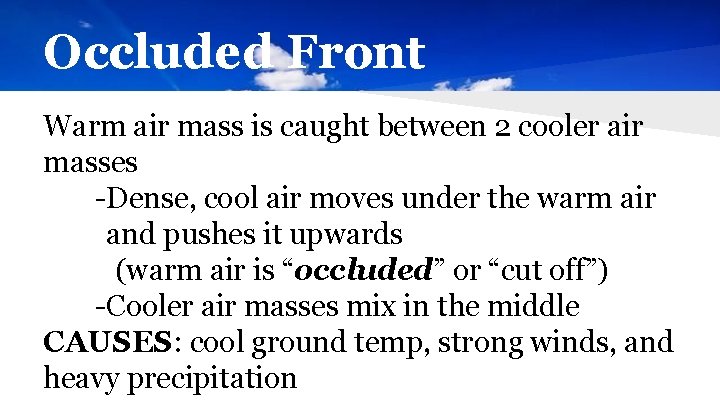 Occluded Front Warm air mass is caught between 2 cooler air masses -Dense, cool