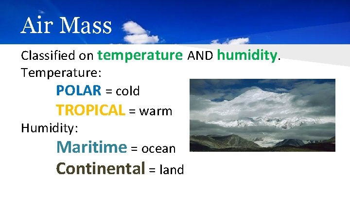 Air Mass Classified on temperature AND humidity. Temperature: POLAR = cold TROPICAL = warm