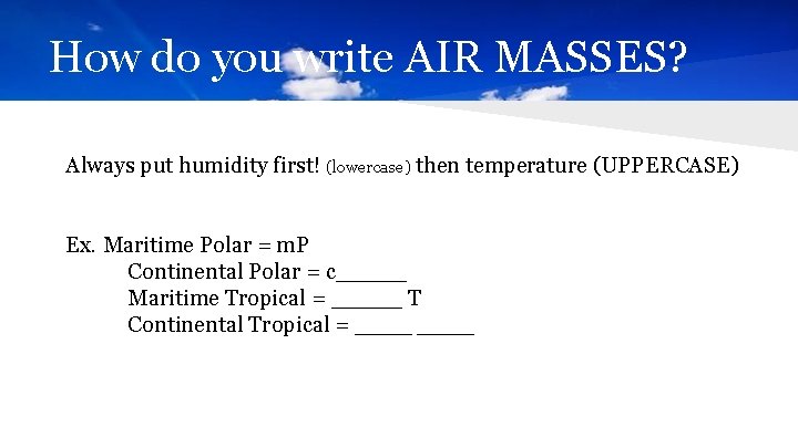 How do you write AIR MASSES? Always put humidity first! (lowercase) then temperature (UPPERCASE)