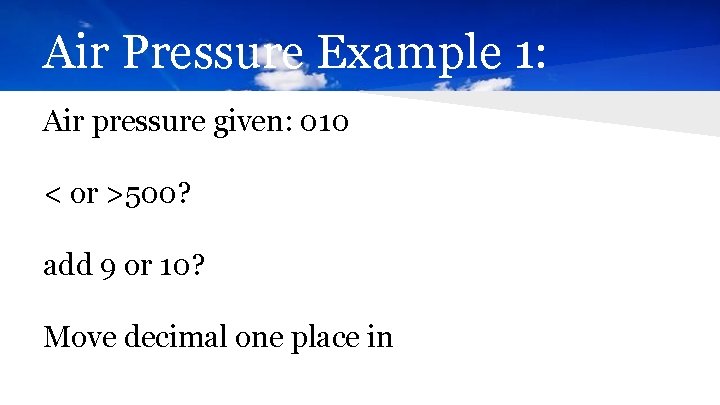 Air Pressure Example 1: Air pressure given: 010 < or >500? add 9 or