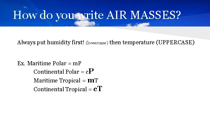 How do you write AIR MASSES? Always put humidity first! (lowercase) then temperature (UPPERCASE)