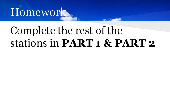 Homework Complete the rest of the stations in PART 1 & PART 2 