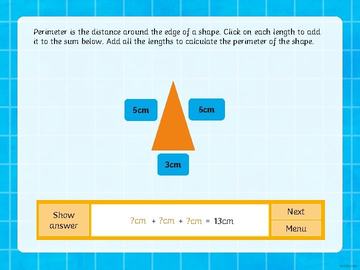 Perimeter is the distance around the edge of a shape. Click on each length Perimeter is the distance around the edge of a shape. Click on each length