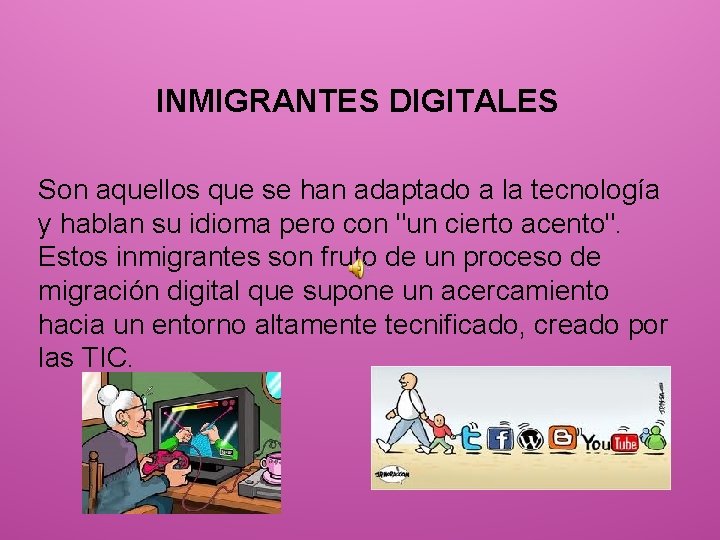 INMIGRANTES DIGITALES Son aquellos que se han adaptado a la tecnología y hablan su