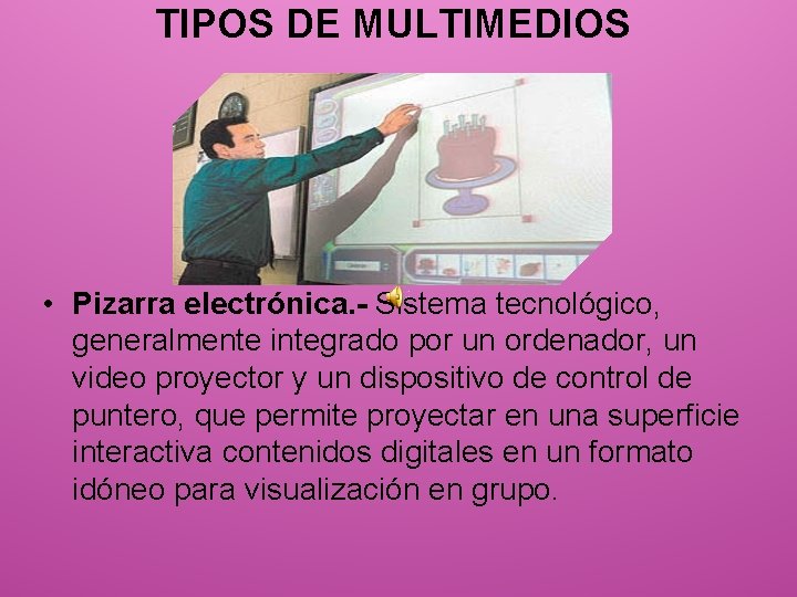 TIPOS DE MULTIMEDIOS • Pizarra electrónica. - Sistema tecnológico, generalmente integrado por un ordenador,