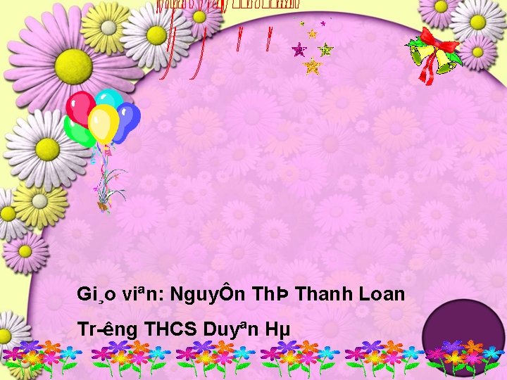 Gi¸o viªn: NguyÔn ThÞ Thanh Loan Tr êng THCS Duyªn Hµ 