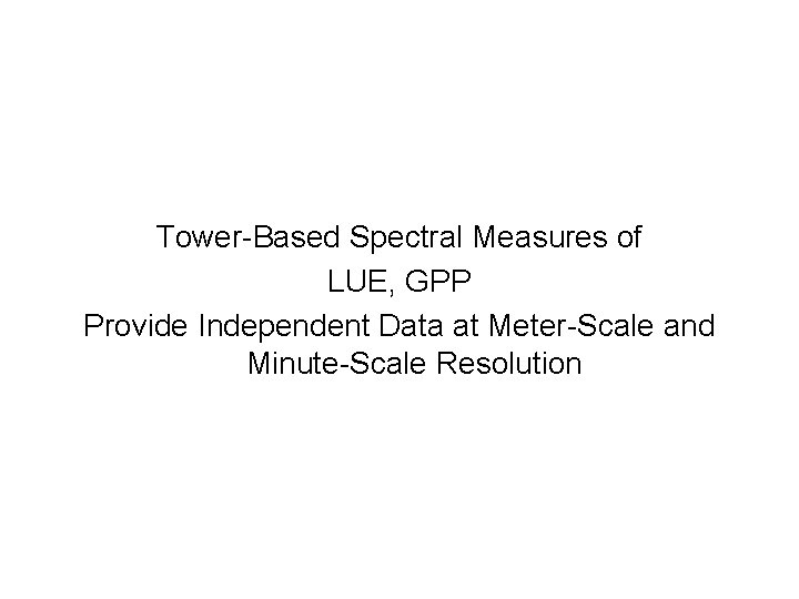 Tower-Based Spectral Measures of LUE, GPP Provide Independent Data at Meter-Scale and Minute-Scale Resolution