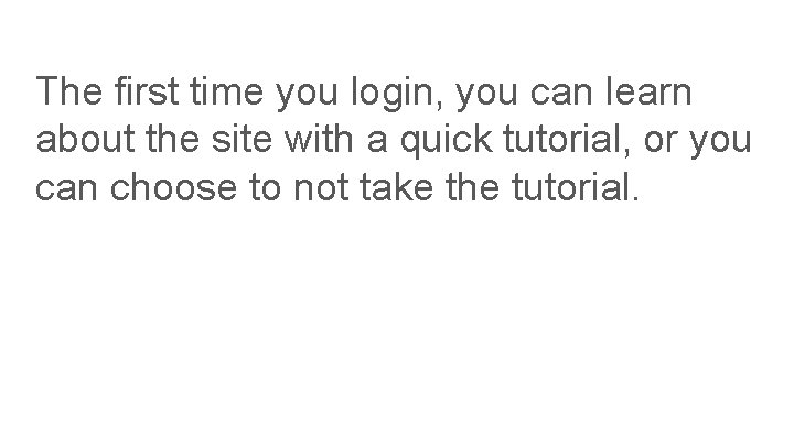 The first time you login, you can learn about the site with a quick